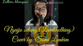 Ngaijo selung(Lamkholhing) ||Cover by Somi Lunkim||