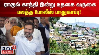 ராகுல் காந்தி இன்று உதகை வருகை.. பலத்த போலீஸ் பாதுகாப்பு! | Rahul Gandhi | Congress | Ooty