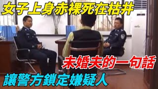 女子上身赤裸死在枯井，未婚夫的一句話，讓警方鎖定嫌疑人【謎蹤解碼】#好奇零零漆#聽村長說官方頻道#人間易拉罐#seeker牛探長#談笑娛生#叉雞#宇宙大熱門