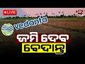 LIVE | ବେଦାନ୍ତ ଦେବ ଜମି ? ହେଲେ କାହାକୁ ? | Argus News | Odisha Politics | Odisha