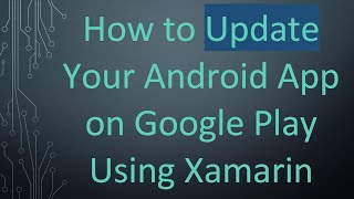 How to Update Your Android App on Google Play Using Xamarin