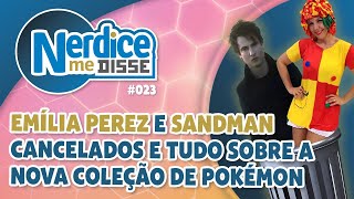 Emília Perez e Sandman cancelados e tudo sobre a nova coleção de Pokémon - Nerdice Me Disse #023