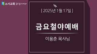 [2025.01.17] 소서교회 금요철야예배