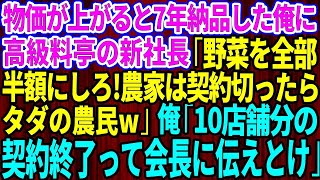 【スカッとする話】物価が上がると7年間、誠実に納品してきた農家の俺に高級料亭の2代目社長が突然「野菜を全部半額にしないと契約終了ね。契約切られたらただの農民だなw」俺「10店舗の納品全て終了って