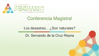 "Los desastres... ¿son naturales?" por el Dr. Servando de la Cruz Reyna