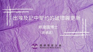 【環球聖經專題講座】重溫系列：出埃及記中聖約的破壞與更新/賴建國博士