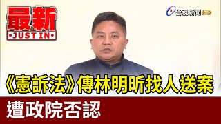 《憲訴法》傳林明昕找人送案 遭政院否認【最新快訊】