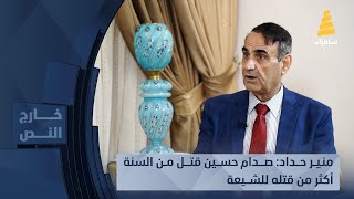 منير حداد: صــدام حســـين قتــــل من السنة أكثر من قتله للشـــيعة!