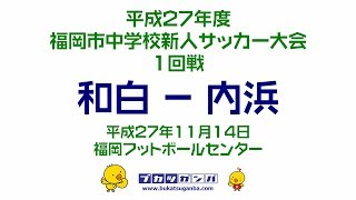 【和白-内浜】平成２７年度福岡市中学校新人サッカー大会１回戦