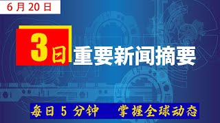 6.20.每日新闻摘要，三天内最重要、最精彩的新闻要点！世界各地的头条新闻，涵盖政治、经济、科技、娱乐、体育等领域。国内外重要事件的报道、社会热点、科技的最新进展，每日五分钟，第一时间掌握世界动态。