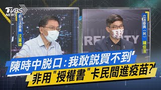 少康開講｜陳時中脫口:我敢說買不到 非用「授權書」卡民間進疫苗?