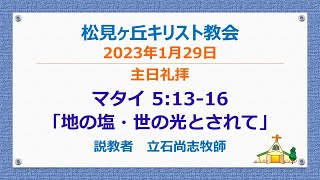 松見ヶ丘キリスト教会主日礼拝　2023年1月29日（日）　メッセージ：立石尚志牧師　聖書：マタイ 5章 13-16節　テーマ：地の塩・世の光とされて