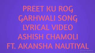 Preet Ku Rog || Garhwali Song Lyrics || Ashish Chamoli || Ft. Akansha Nautiyal