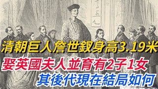 清朝巨人詹世釵，身高達到3.19米，娶英國夫人並育有2子1女，其後代現在結局如何？【巧看史記】#歷史冷知識#趣味歷史#歷史人物#歷史#古代#故事#文化