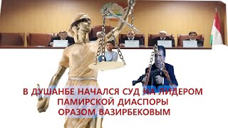 В ДУШАНБЕ НАЧАЛСЯ СУД НА ЛИДЕРОМ ПАМИРСКОЙ ДИАСПОРЫ ОРАЗОМ ВАЗИРБЕКОВЫМ