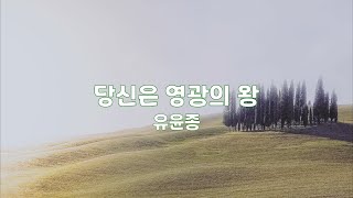 당신은 영광의 왕 | 유윤종 | 3번듣기