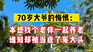 70岁大爷的悔恨：本想找个老伴一起养老，谁知却被当成了冤大头！#生活 #情感 #情感故事 #健康 #故事