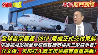 【本週熱門頭條】明年搭 C919 出門玩! 全球首架C919正式交付東航 中國商飛站穩全球窄體客機市場第三家競爭者? 介文汲: 打入歐美市場還有重重挑戰20221211@頭條開講HeadlinesTalk