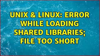 Unix & Linux: Error while loading shared libraries; file too short
