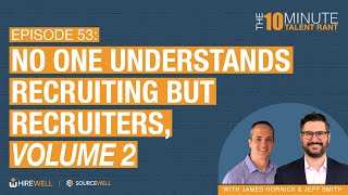 No One Understands Recruiting But Recruiters, Volume 2 - The 10 Minute Talent Rant [Ep 53]