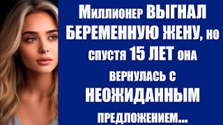 Миллионер ВЫГНАЛ БЕРЕМЕННУЮ ЖЕНУ, но спустя 15 ЛЕТ она вернулась с НЕОЖИДАННЫМ предложением…