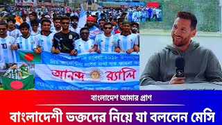 এগিয়ে মেসি! বাংলাদেশ আমার প্রাণ ভক্তদের নিয়ে যা বললেন মেসি জানলে চমকে যাবেন