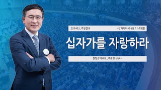 [한빛감리교회] 220403_주일 3부 예배 설교_십자가를 자랑하라_갈라디아서 6장 11-18절_백용현 담임목사