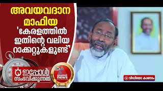 സംസ്ഥാനത്ത് അവയവദാന മാഫിയ സജീവം; ഇത് സത്യം, അതിലൊരു സംശയവും വേണ്ടെന്ന് ഫാ ഡേവിസ് ചിറമ്മേല്‍