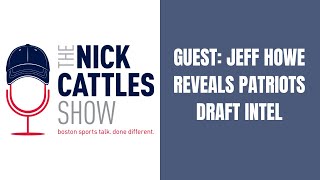 GUEST: Jeff Howe REVEALS Patriots Draft Intel - The Nick Cattles Show
