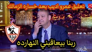 عمرو أديب بعد خسارة الزمالك من انبي : ربنا بيعاقبني علشان اللي عملته امبارح