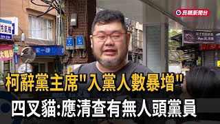 柯辭黨主席「入黨人數暴增」 四叉貓：應清查有無人頭黨員－民視新聞