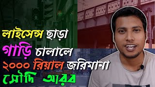 ২০০০ রিয়াল জরিমানা দিতে না চাইলে কেউ ড্রাইভিং লাইসেন্স ছাড়া গাড়ি চালাবেন না। সৌদি আরবের নতুন আইন।