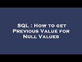 SQL : How to get Previous Value for Null Values