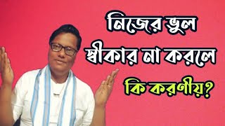 কেউ নিজের ভুল স্বীকার না করলে কি করণীয়