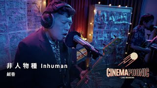 非人物種 Inhuman - 鹹香 Aftertaste | CINEMAPHONIC SESSIONS