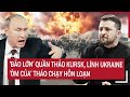 Điểm nóng Thế giới: ‘Bão lớn’ quần thảo Kursk, lính Ukraine ‘ôm của’ tháo chạy hỗn loạn