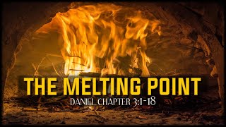 Daniel 3:1-18 / The Melting Point