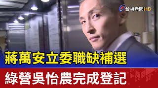 蔣萬安立委職缺補選 綠營吳怡農完成登記