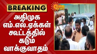 BREAKING | அதிமுக  எம்.எல்.ஏக்கள்  கூட்டத்தில் கடும் வாக்குவாதம் | ADMK MLA MEETING