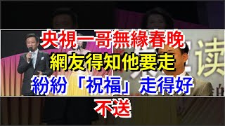 央視一哥無緣春晚，網友得知他要走，紛紛“祝福”走得好，不送，[娛樂八卦]