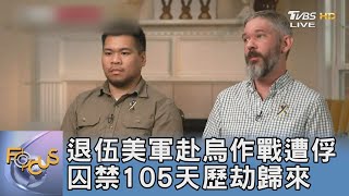 退伍美軍赴烏作戰遭俘 囚禁105天歷劫歸來｜FOCUS午間新聞 20221019