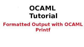 OCAML Tutorial 25/33: Formatted Output with OCAML Printf