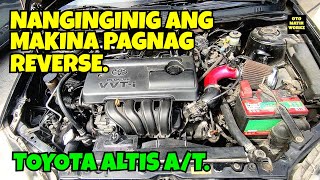 NANGINGINIG ANG MAKINA PAG NAG REVERSE. (TOYOTA ALTIS A/T)