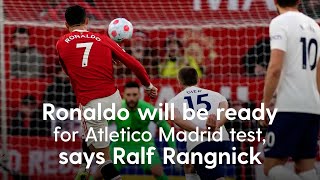 Ronaldo will be ready for Atletico Madrid test, says Rangnick