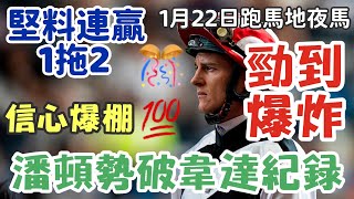 賽馬貼士1月22星期三跑馬地夜馬，潘頓勢破韋達紀錄，信心爆棚，勁到爆炸，堅料連贏1拖2，多謝支持訂閱。