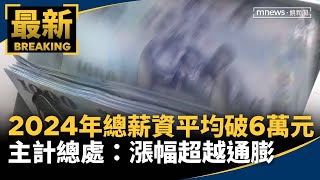 2024年總薪資平均破6萬元　主計總處：漲幅超越通膨｜#鏡新聞