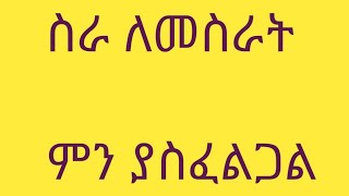 ስራ ለመስራት ምን ያስፈልጋል  ሀገር ስንገባ ምን እንስራ