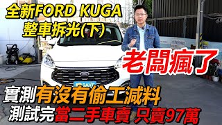 老闆瘋了 買全新FORD KUGA 整車拆光 實測有沒有偷工減料 測試完當二手車賣 只賣97萬(下）｜新車購買全紀錄EP10｜杰運汽車