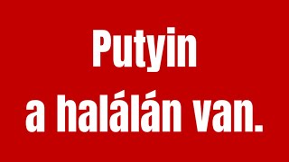 PUTYIN A HALÁLÁN VAN