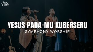 Yesus pada-Mu Kuberseru - Symphony Worship (Lirik) Lagu Rohani